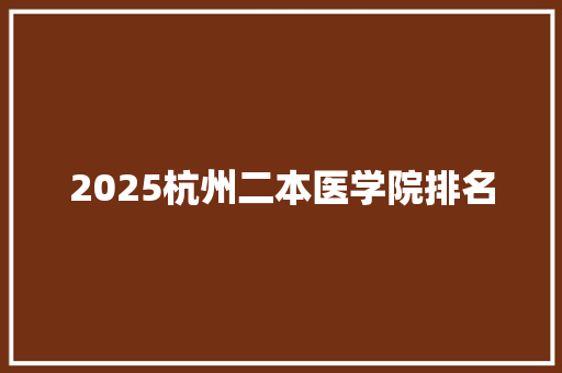 2025杭州二本医学院排名