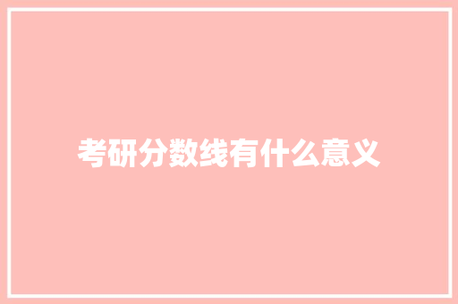 考研分数线有什么意义