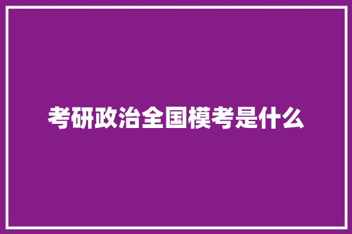 考研政治全国模考是什么