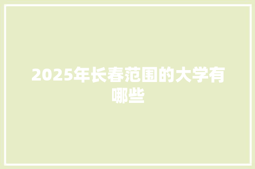 2025年长春范围的大学有哪些