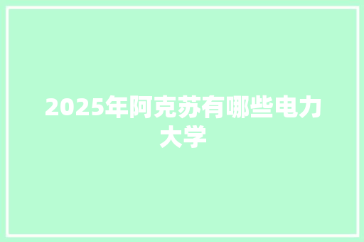 2025年阿克苏有哪些电力大学