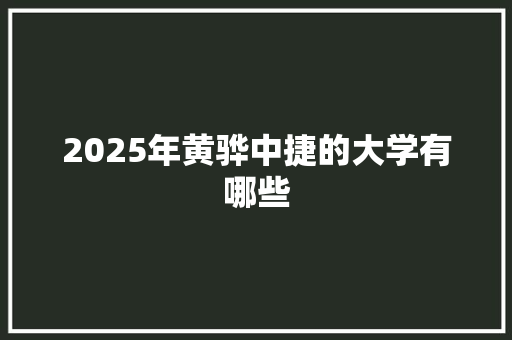 2025年黄骅中捷的大学有哪些