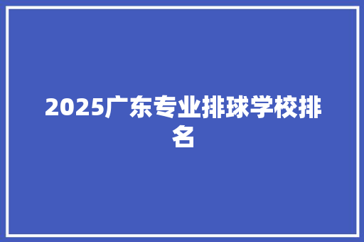 2025广东专业排球学校排名
