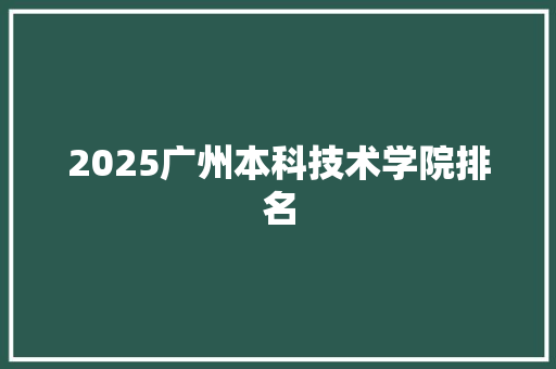 2025广州本科技术学院排名