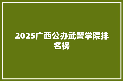 2025广西公办武警学院排名榜