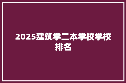 2025建筑学二本学校学校排名