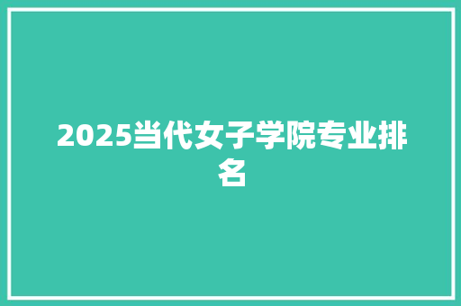 2025当代女子学院专业排名