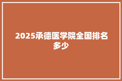 2025承德医学院全国排名多少