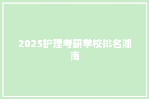 2025护理考研学校排名湖南