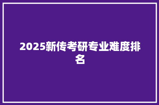 2025新传考研专业难度排名