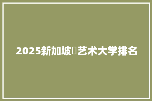 2025新加坡鉲艺术大学排名