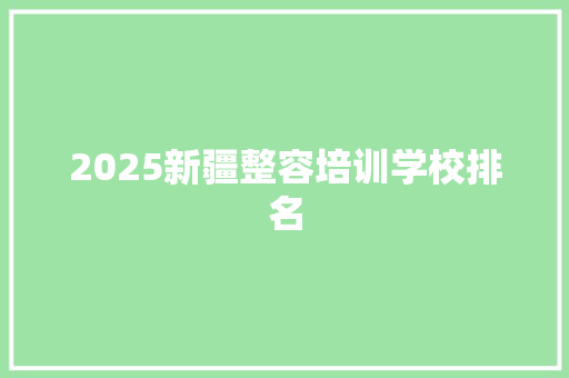2025新疆整容培训学校排名