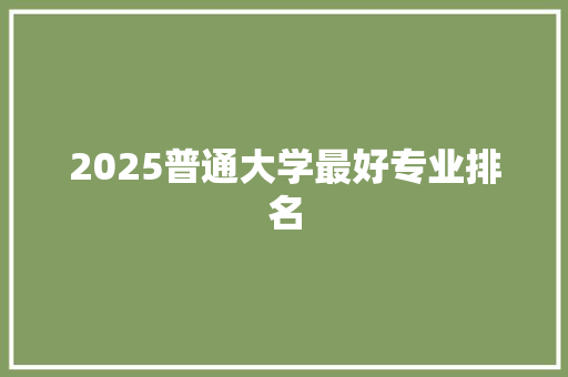 2025普通大学最好专业排名