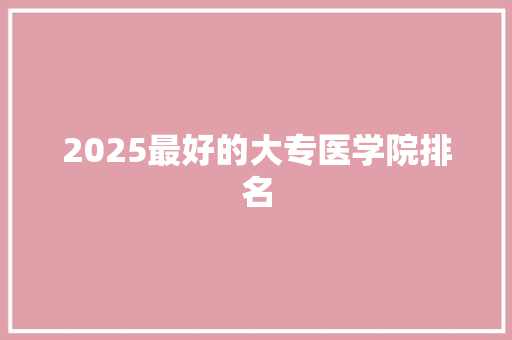 2025最好的大专医学院排名 简历模板
