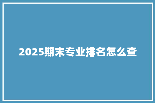 2025期末专业排名怎么查