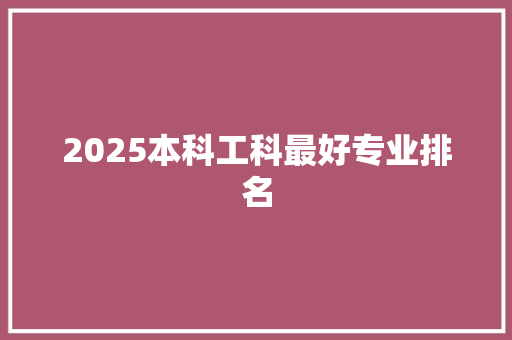 2025本科工科最好专业排名