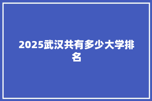 2025武汉共有多少大学排名