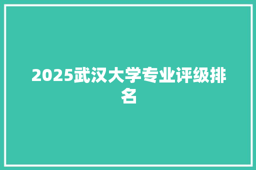 2025武汉大学专业评级排名