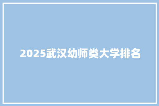 2025武汉幼师类大学排名