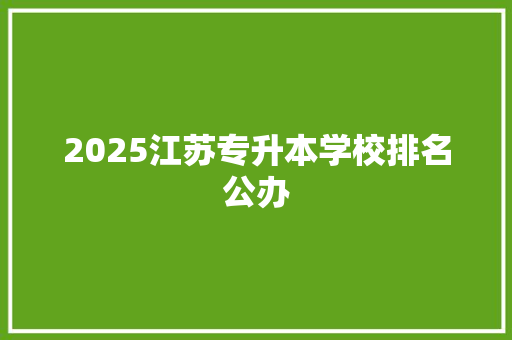 2025江苏专升本学校排名公办