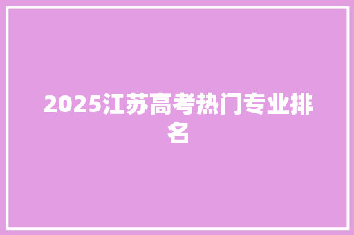 2025江苏高考热门专业排名