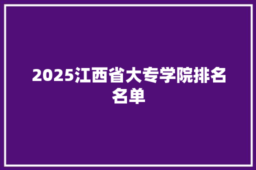 2025江西省大专学院排名名单