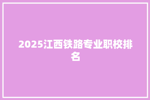 2025江西铁路专业职校排名