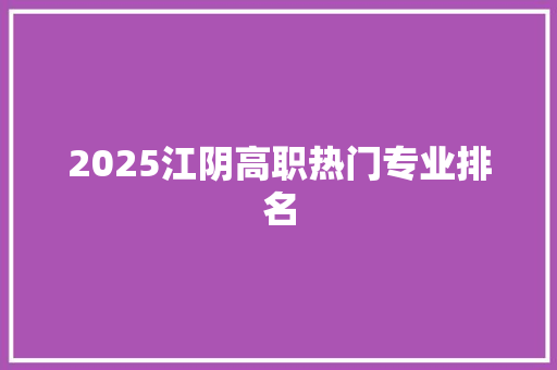 2025江阴高职热门专业排名