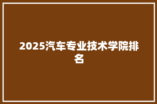 2025汽车专业技术学院排名