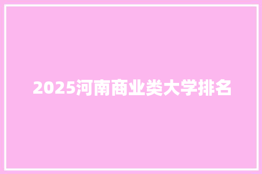 2025河南商业类大学排名