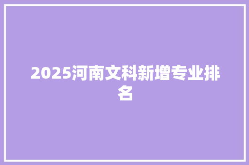 2025河南文科新增专业排名