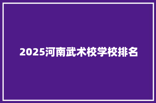 2025河南武术校学校排名