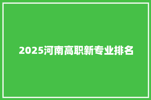 2025河南高职新专业排名 简历模板