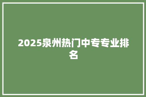 2025泉州热门中专专业排名