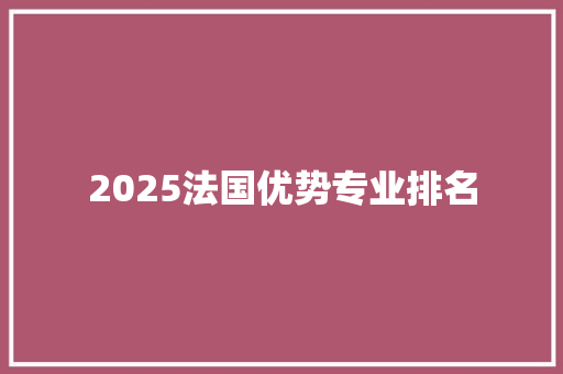 2025法国优势专业排名 写作社区