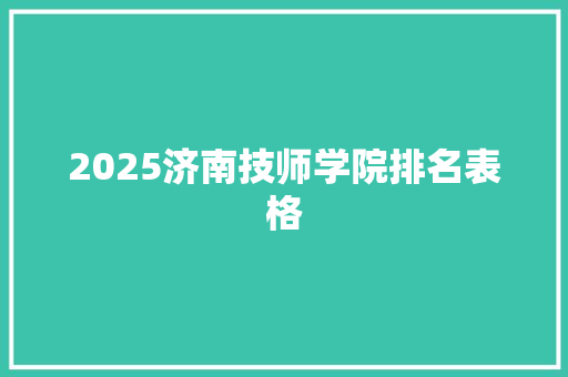 2025济南技师学院排名表格