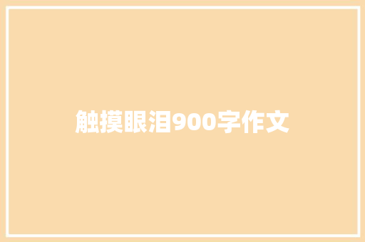 触摸眼泪900字作文 商业文案