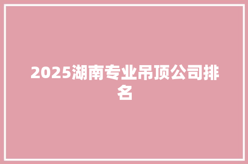 2025湖南专业吊顶公司排名