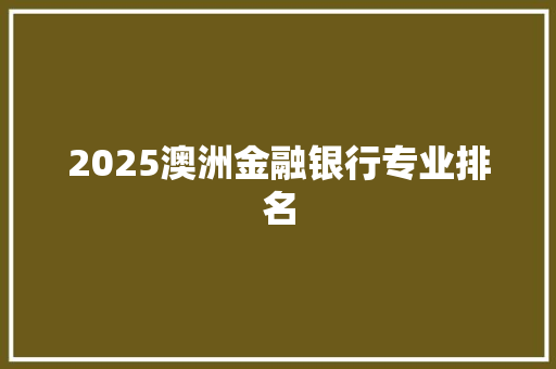 2025澳洲金融银行专业排名