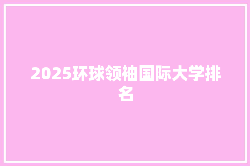 2025环球领袖国际大学排名