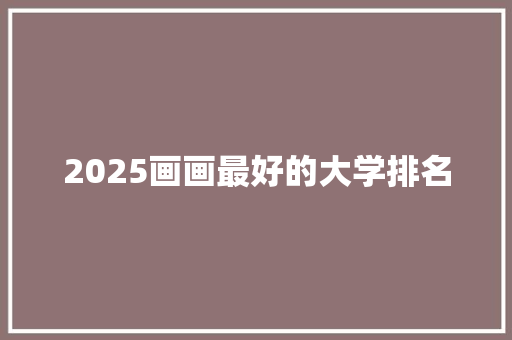 2025画画最好的大学排名