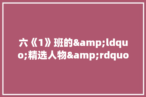 六《1》班的&ldquo;精选人物&rdquo;作文 简历模板