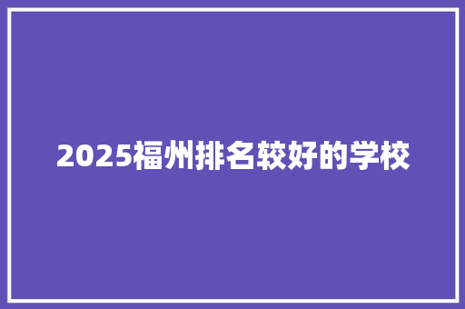 2025福州排名较好的学校