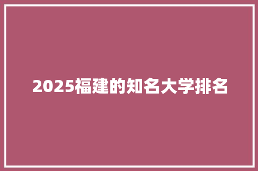 2025福建的知名大学排名