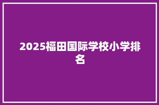 2025福田国际学校小学排名