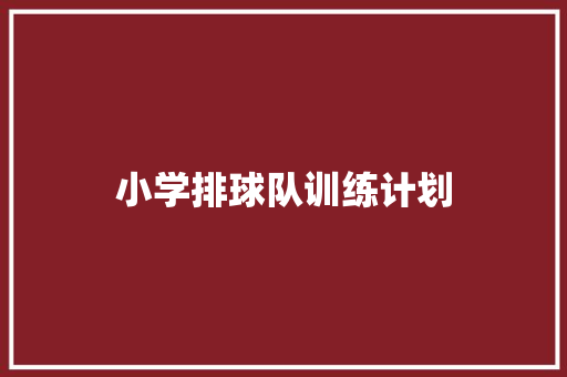 小学排球队训练计划 简历模板