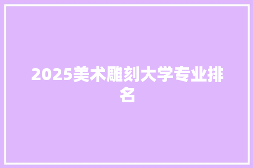 2025美术雕刻大学专业排名