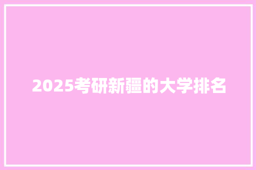 2025考研新疆的大学排名
