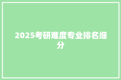 2025考研难度专业排名细分