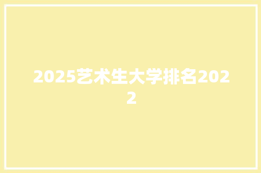 2025艺术生大学排名2022